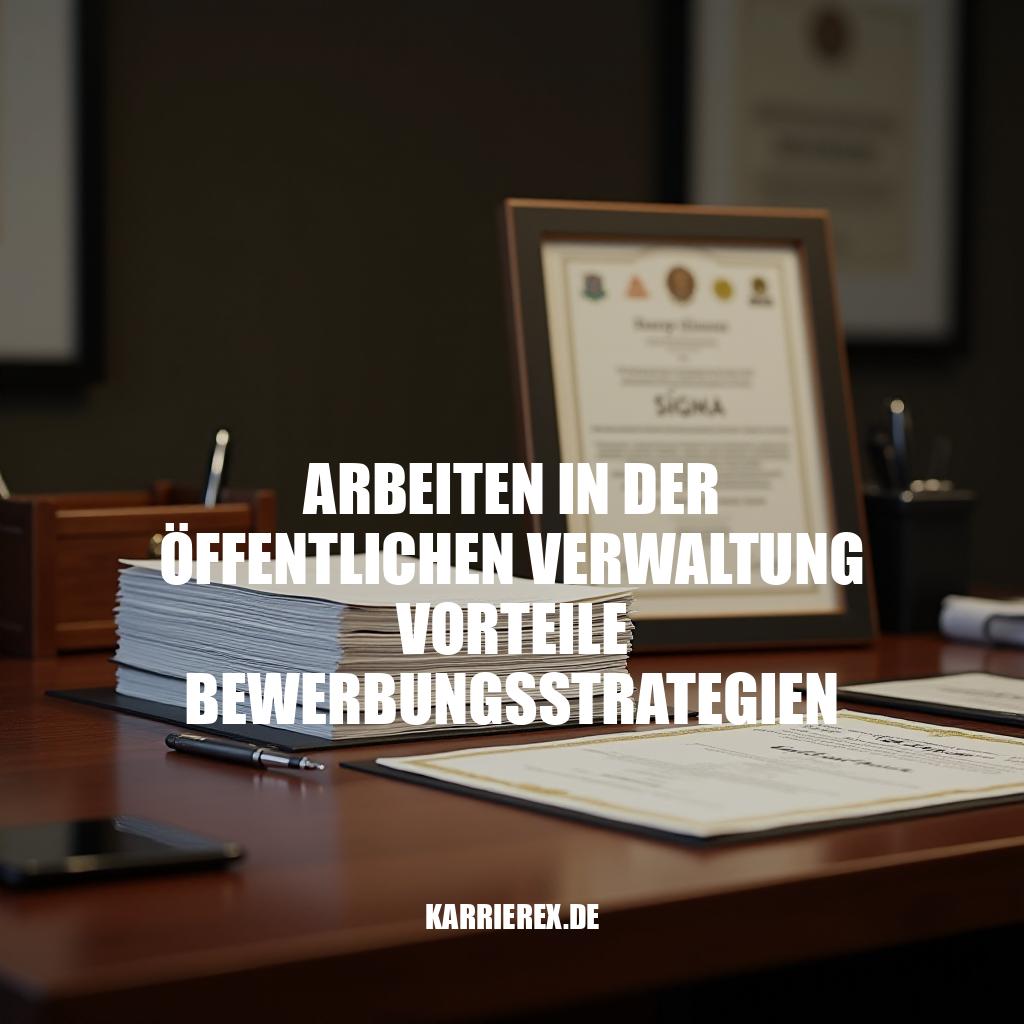 Arbeiten in der öffentlichen Verwaltung: Vorteile und Bewerbungsstrategien