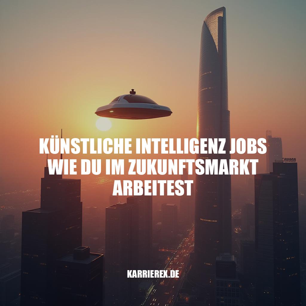 Künstliche Intelligenz Jobs: Wie du im Zukunftsmarkt arbeitest